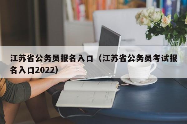 江蘇省公務員報名入口（江蘇省公務員考試報名入口2022）