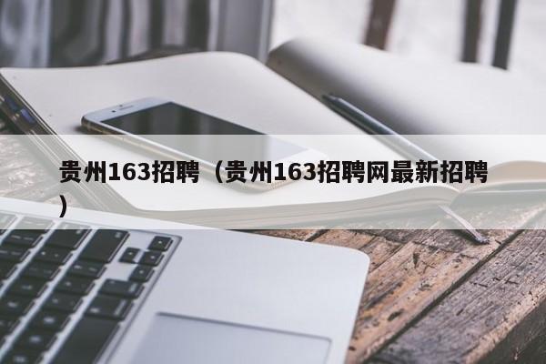 貴州163招聘（貴州163招聘網最新招聘）