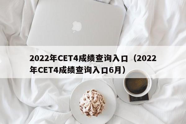 2022年CET4成績查詢?nèi)肟冢?022年CET4成績查詢?nèi)肟?月）