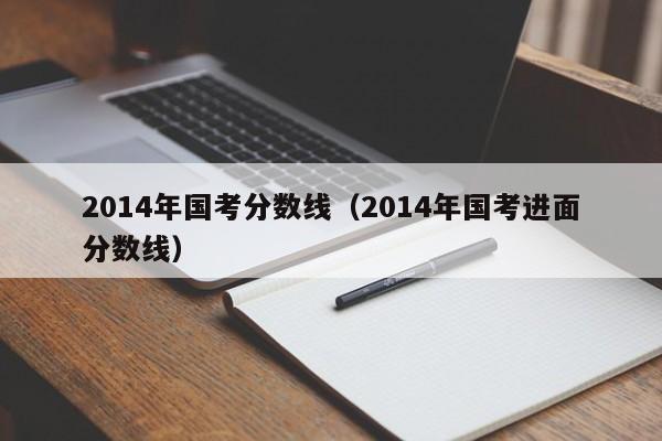 2014年國考分數(shù)線（2014年國考進面分數(shù)線）