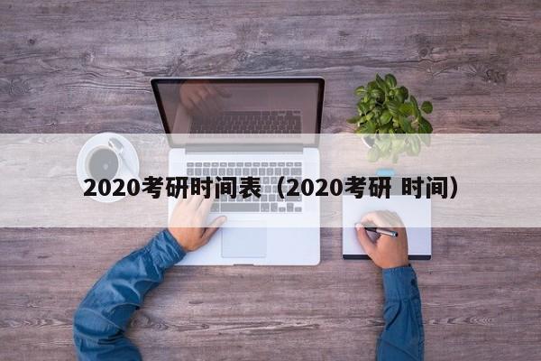 2020考研時間表（2020考研 時間）