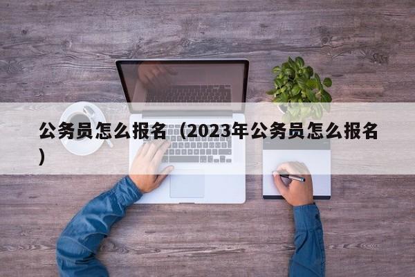 公務員怎么報名（2023年公務員怎么報名）