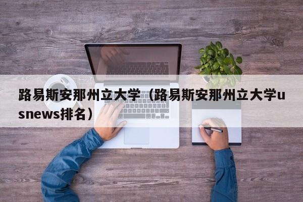 路易斯安那州立大學（路易斯安那州立大學usnews排名）