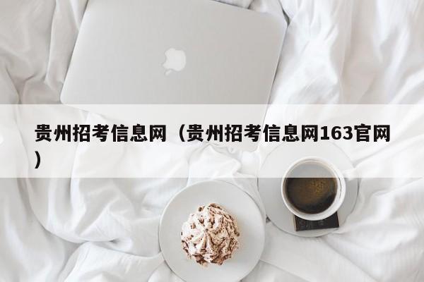 貴州招考信息網(wǎng)（貴州招考信息網(wǎng)163官網(wǎng)）