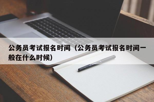 公務(wù)員考試報名時間（公務(wù)員考試報名時間一般在什么時候）