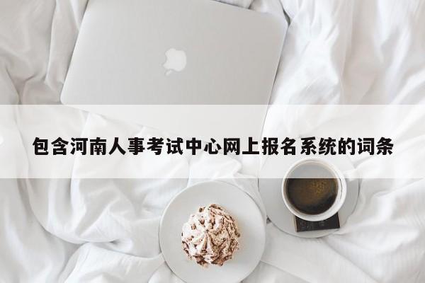 包含河南人事考試中心網(wǎng)上報名系統(tǒng)的詞條