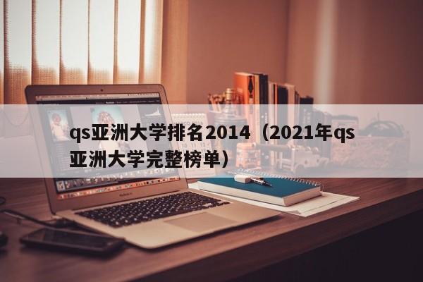 qs亞洲大學排名2014（2021年qs亞洲大學完整榜單）