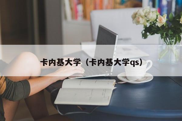 卡內(nèi)基大學(xué)（卡內(nèi)基大學(xué)qs）