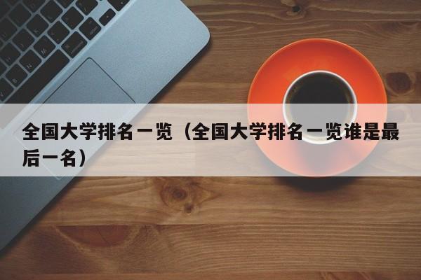 全國大學(xué)排名一覽（全國大學(xué)排名一覽誰是最后一名）