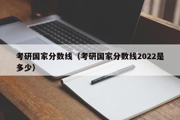 考研國家分數線（考研國家分數線2022是多少）