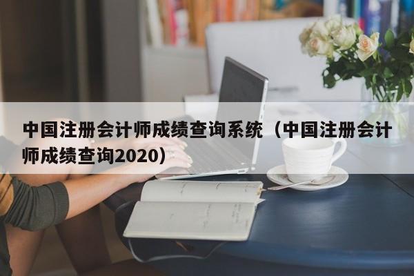 中國注冊會計師成績查詢系統（中國注冊會計師成績查詢2020）