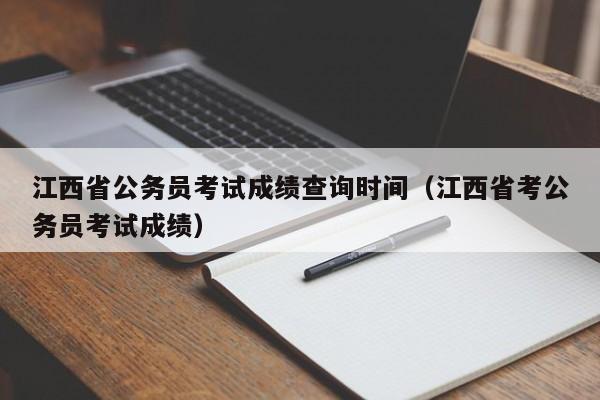 江西省公務員考試成績查詢時間（江西省考公務員考試成績）