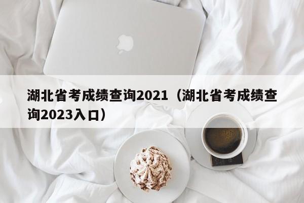 湖北省考成績查詢2021（湖北省考成績查詢2023入口）