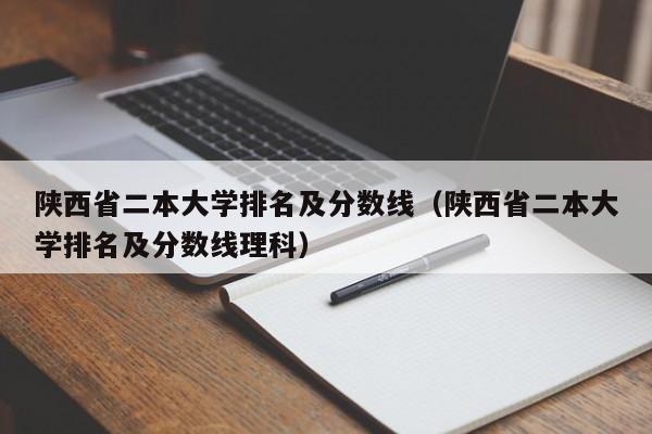 陜西省二本大學排名及分數線（陜西省二本大學排名及分數線理科）