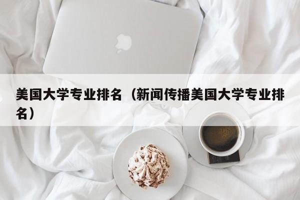 美國大學專業排名（新聞傳播美國大學專業排名）