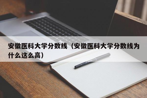 安徽醫科大學分數線（安徽醫科大學分數線為什么這么高）