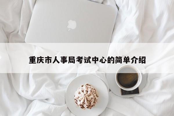 重慶市人事局考試中心的簡(jiǎn)單介紹