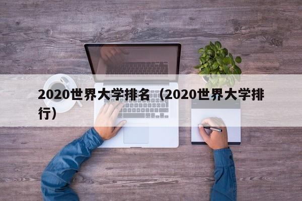 2020世界大學(xué)排名（2020世界大學(xué)排行）