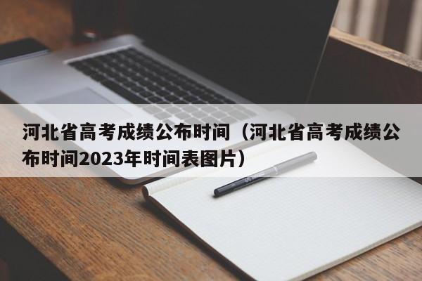 河北省高考成績公布時間（河北省高考成績公布時間2023年時間表圖片）