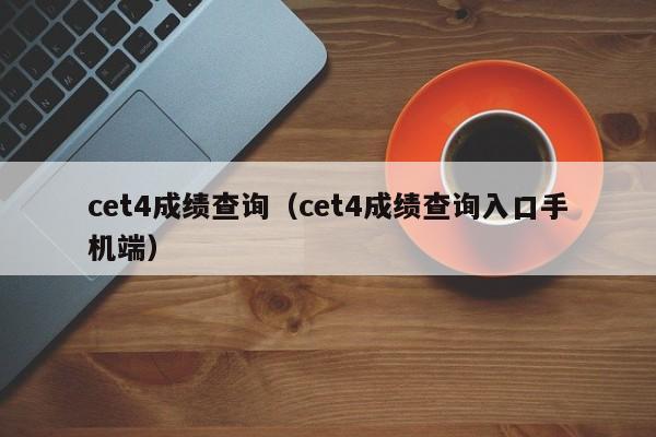 cet4成績查詢（cet4成績查詢?nèi)肟谑謾C(jī)端）