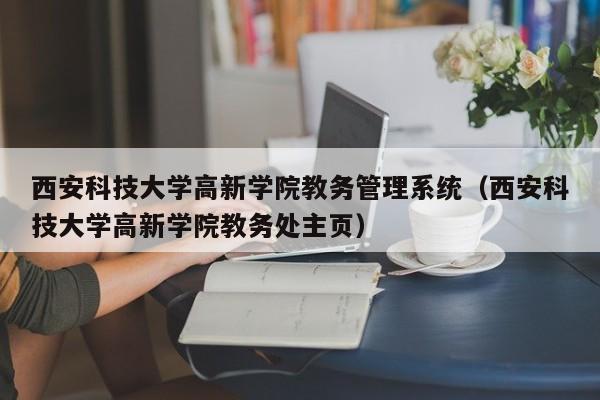 西安科技大學(xué)高新學(xué)院教務(wù)管理系統(tǒng)（西安科技大學(xué)高新學(xué)院教務(wù)處主頁）