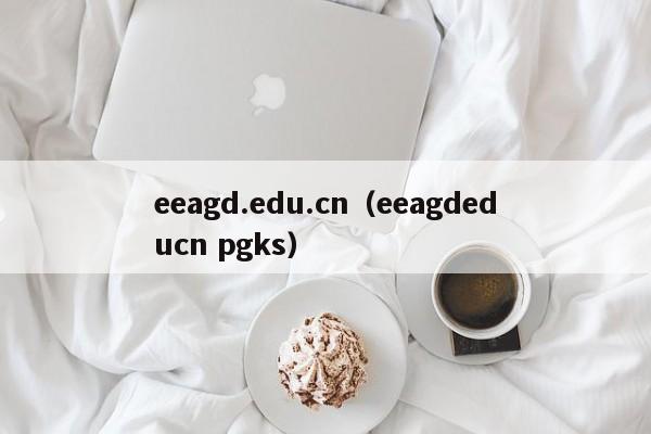 eeagd.edu.cn（eeagdeducn pgks）