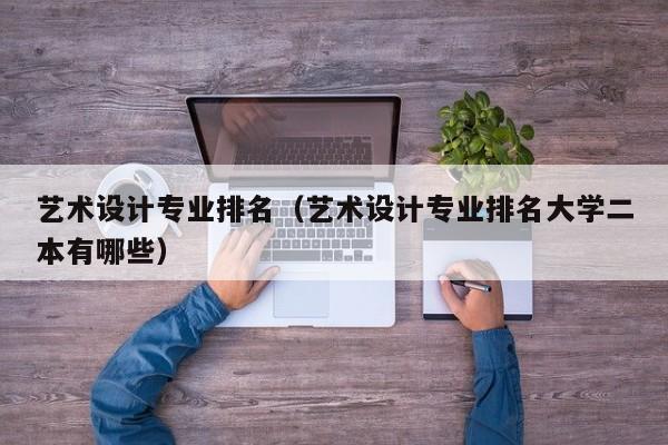 藝術設計專業排名（藝術設計專業排名大學二本有哪些）