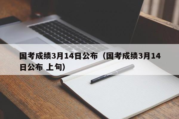 國考成績3月14日公布（國考成績3月14日公布 上旬）