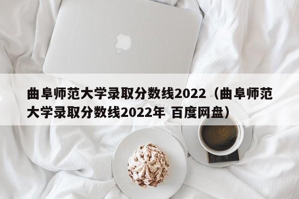 曲阜師范大學(xué)錄取分?jǐn)?shù)線2022（曲阜師范大學(xué)錄取分?jǐn)?shù)線2022年 百度網(wǎng)盤）