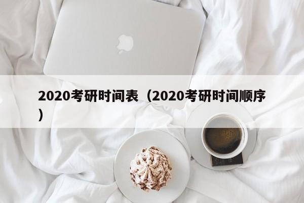 2020考研時(shí)間表（2020考研時(shí)間順序）