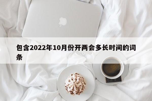 包含2022年10月份開兩會(huì)多長時(shí)間的詞條