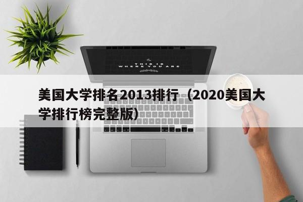 美國大學排名2013排行（2020美國大學排行榜完整版）