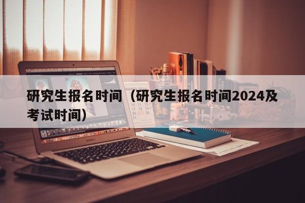 研究生報名時間（研究生報名時間2024及考試時間）