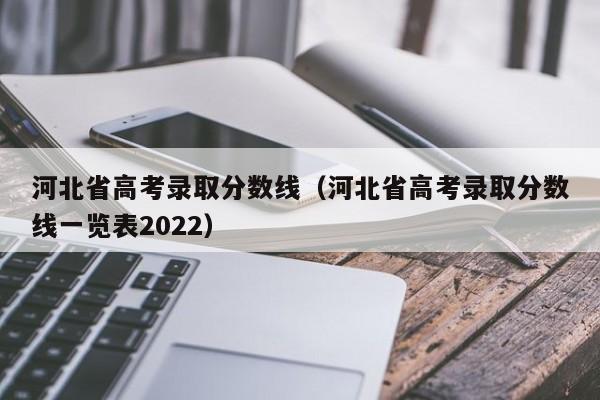 河北省高考錄取分數線（河北省高考錄取分數線一覽表2022）