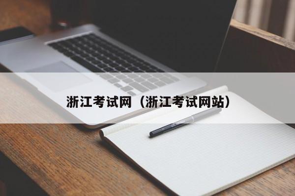 浙江考試網(wǎng)（浙江考試網(wǎng)站）