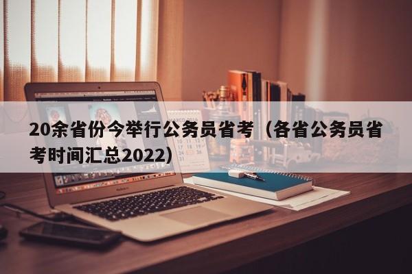 20余省份今舉行公務(wù)員省考（各省公務(wù)員省考時(shí)間匯總2022）