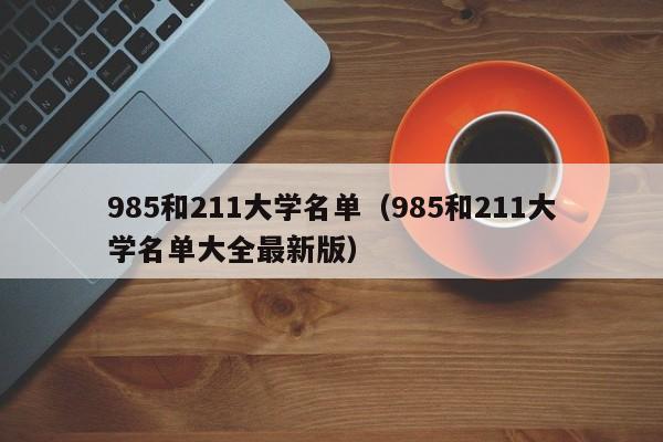 985和211大學(xué)名單（985和211大學(xué)名單大全最新版）