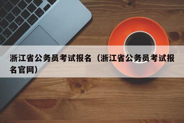 浙江省公務員考試報名（浙江省公務員考試報名官網）