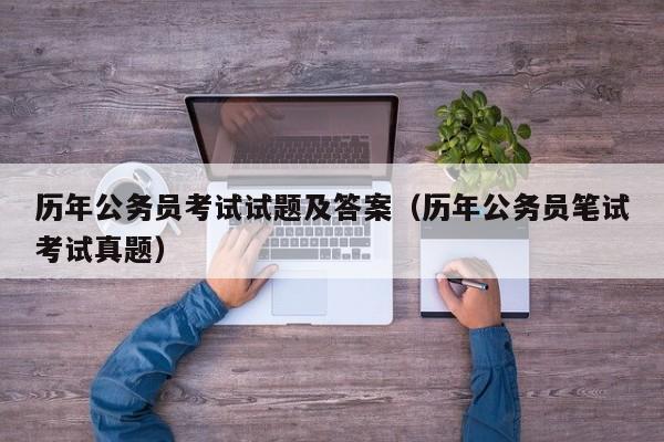 歷年公務員考試試題及答案（歷年公務員筆試考試真題）