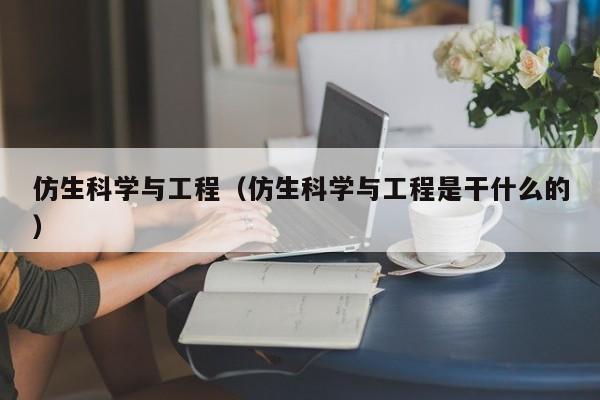 仿生科學(xué)與工程（仿生科學(xué)與工程是干什么的）