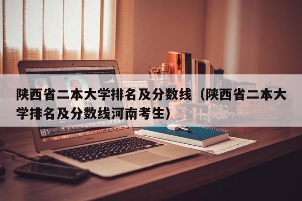 陜西省二本大學排名及分數線（陜西省二本大學排名及分數線河南考生）