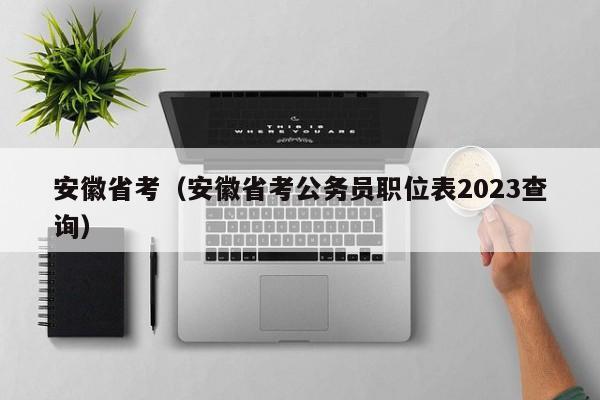 安徽省考（安徽省考公務員職位表2023查詢）