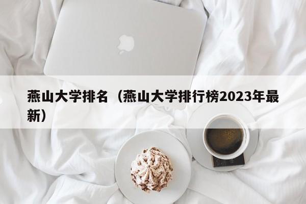 燕山大學排名（燕山大學排行榜2023年最新）