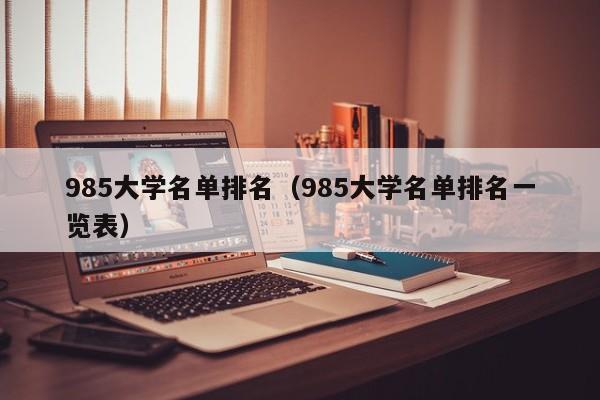 985大學名單排名（985大學名單排名一覽表）