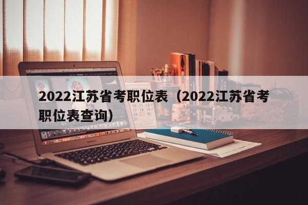 2022江蘇省考職位表（2022江蘇省考職位表查詢）