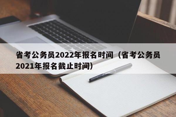 省考公務(wù)員2022年報名時間（省考公務(wù)員2021年報名截止時間）