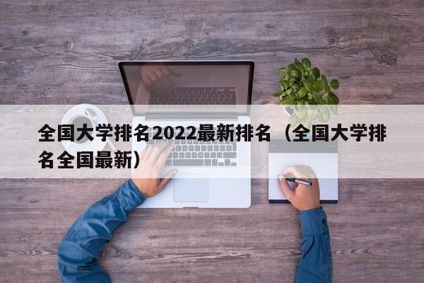 全國大學排名2022最新排名（全國大學排名全國最新）