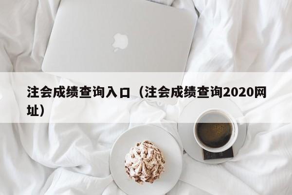 注會成績查詢入口（注會成績查詢2020網址）