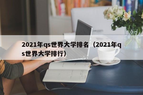 2021年qs世界大學排名（2021年qs世界大學排行）