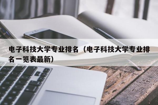 電子科技大學專業排名（電子科技大學專業排名一覽表最新）